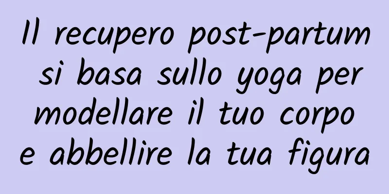 Il recupero post-partum si basa sullo yoga per modellare il tuo corpo e abbellire la tua figura
