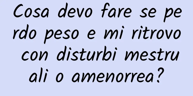 Cosa devo fare se perdo peso e mi ritrovo con disturbi mestruali o amenorrea?