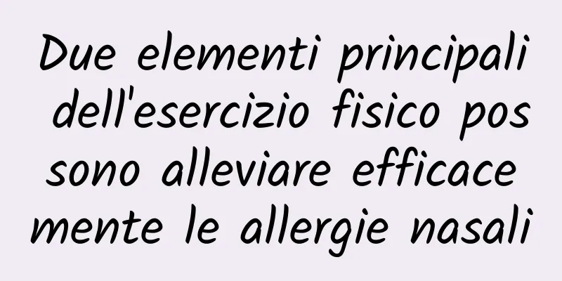 Due elementi principali dell'esercizio fisico possono alleviare efficacemente le allergie nasali
