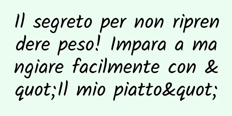 Il segreto per non riprendere peso! Impara a mangiare facilmente con "Il mio piatto"