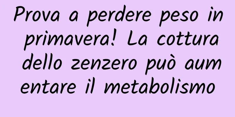 Prova a perdere peso in primavera! La cottura dello zenzero può aumentare il metabolismo