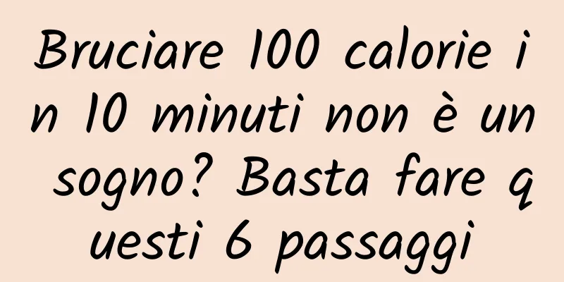Bruciare 100 calorie in 10 minuti non è un sogno? Basta fare questi 6 passaggi