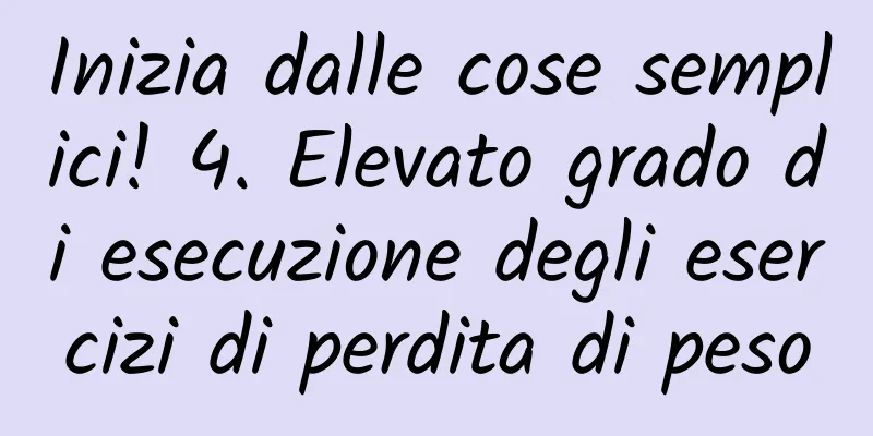 Inizia dalle cose semplici! 4. Elevato grado di esecuzione degli esercizi di perdita di peso
