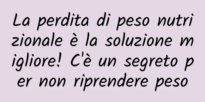 La perdita di peso nutrizionale è la soluzione migliore! C'è un segreto per non riprendere peso