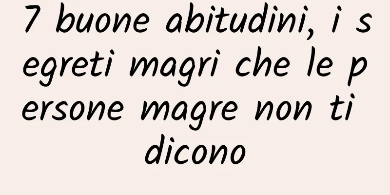 7 buone abitudini, i segreti magri che le persone magre non ti dicono