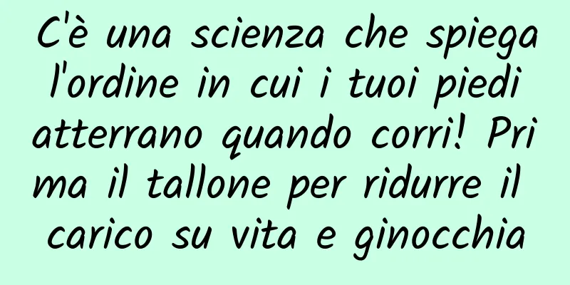 C'è una scienza che spiega l'ordine in cui i tuoi piedi atterrano quando corri! Prima il tallone per ridurre il carico su vita e ginocchia