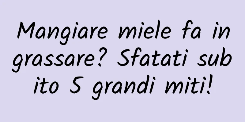 Mangiare miele fa ingrassare? Sfatati subito 5 grandi miti!