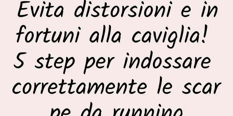 Evita distorsioni e infortuni alla caviglia! 5 step per indossare correttamente le scarpe da running