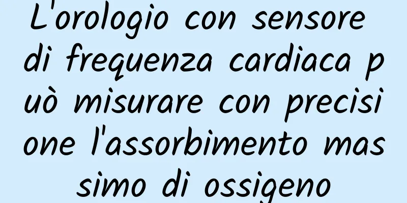 L'orologio con sensore di frequenza cardiaca può misurare con precisione l'assorbimento massimo di ossigeno