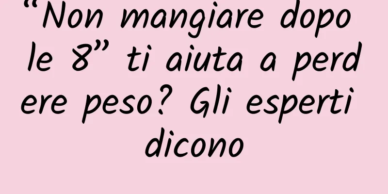 “Non mangiare dopo le 8” ti aiuta a perdere peso? Gli esperti dicono