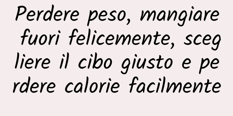 Perdere peso, mangiare fuori felicemente, scegliere il cibo giusto e perdere calorie facilmente