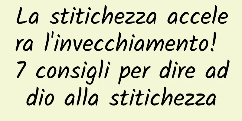 La stitichezza accelera l'invecchiamento! 7 consigli per dire addio alla stitichezza
