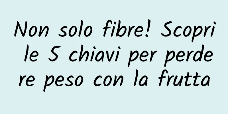 Non solo fibre! Scopri le 5 chiavi per perdere peso con la frutta