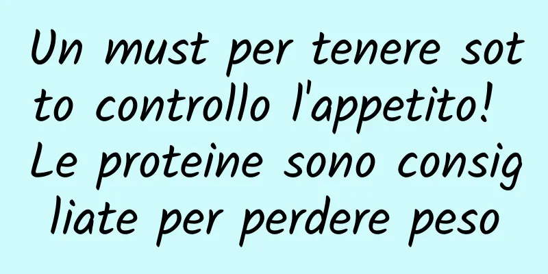 Un must per tenere sotto controllo l'appetito! Le proteine ​​sono consigliate per perdere peso