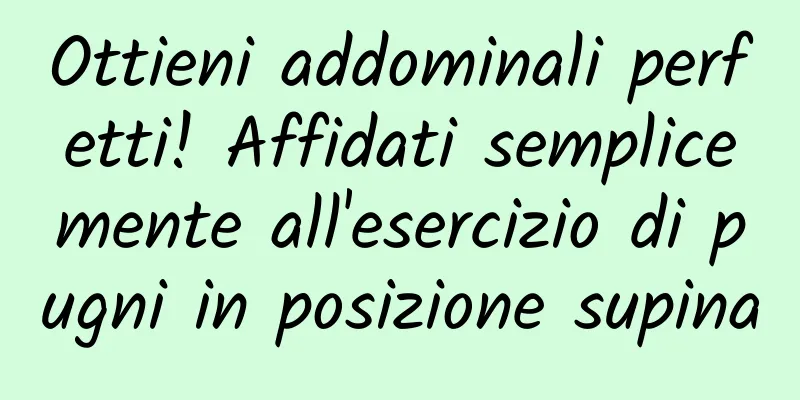 Ottieni addominali perfetti! Affidati semplicemente all'esercizio di pugni in posizione supina