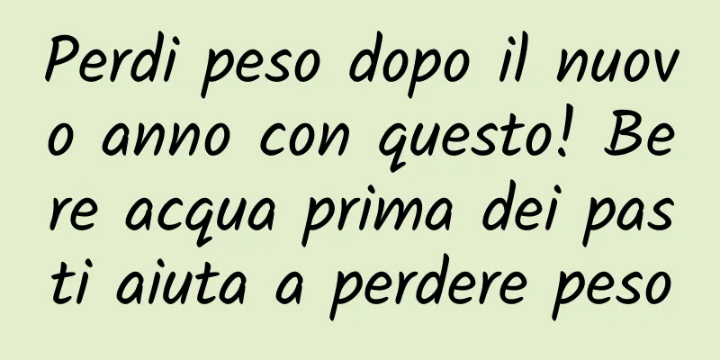 Perdi peso dopo il nuovo anno con questo! Bere acqua prima dei pasti aiuta a perdere peso