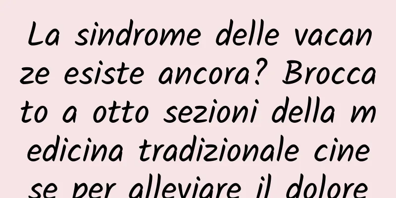 La sindrome delle vacanze esiste ancora? Broccato a otto sezioni della medicina tradizionale cinese per alleviare il dolore