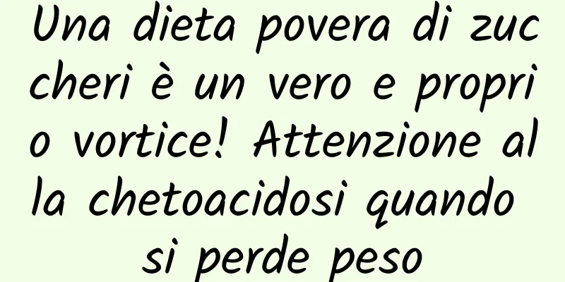Una dieta povera di zuccheri è un vero e proprio vortice! Attenzione alla chetoacidosi quando si perde peso