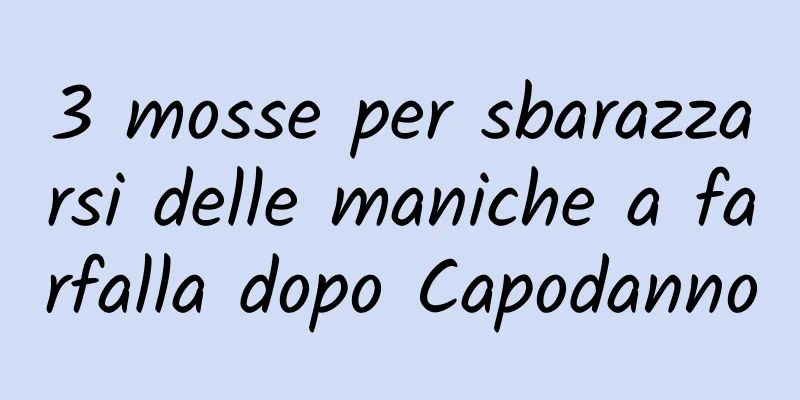 3 mosse per sbarazzarsi delle maniche a farfalla dopo Capodanno