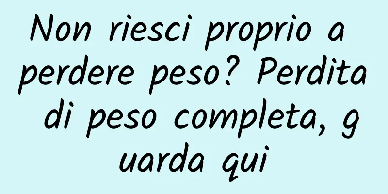 Non riesci proprio a perdere peso? Perdita di peso completa, guarda qui