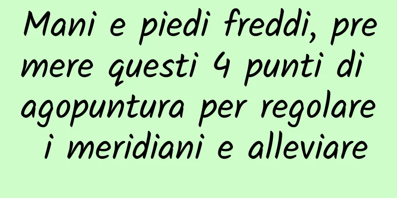 Mani e piedi freddi, premere questi 4 punti di agopuntura per regolare i meridiani e alleviare