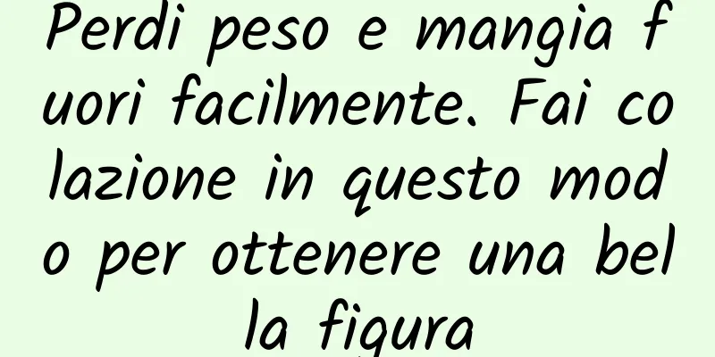 Perdi peso e mangia fuori facilmente. Fai colazione in questo modo per ottenere una bella figura