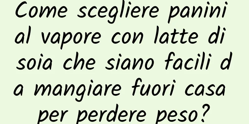 Come scegliere panini al vapore con latte di soia che siano facili da mangiare fuori casa per perdere peso?