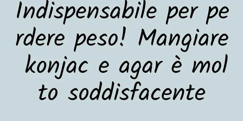 Indispensabile per perdere peso! Mangiare konjac e agar è molto soddisfacente