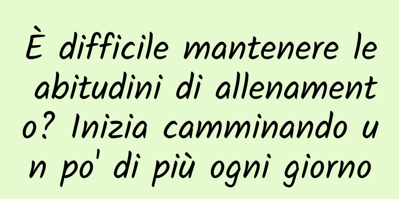 È difficile mantenere le abitudini di allenamento? Inizia camminando un po' di più ogni giorno