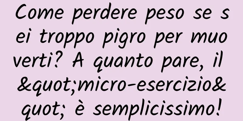 Come perdere peso se sei troppo pigro per muoverti? A quanto pare, il "micro-esercizio" è semplicissimo!