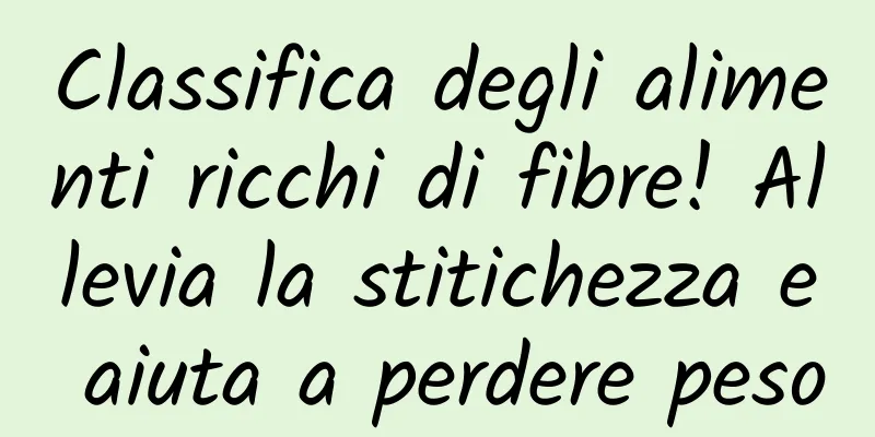 Classifica degli alimenti ricchi di fibre! Allevia la stitichezza e aiuta a perdere peso