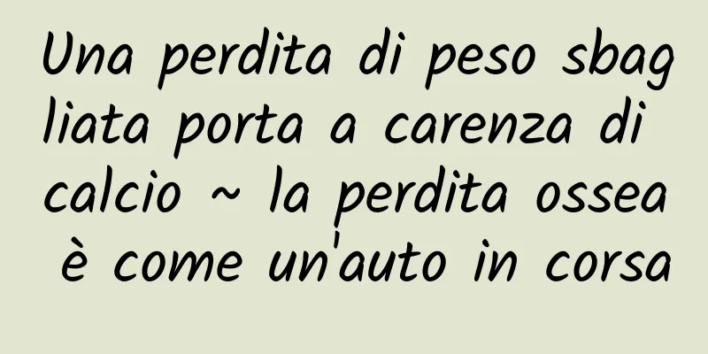 Una perdita di peso sbagliata porta a carenza di calcio ~ la perdita ossea è come un'auto in corsa