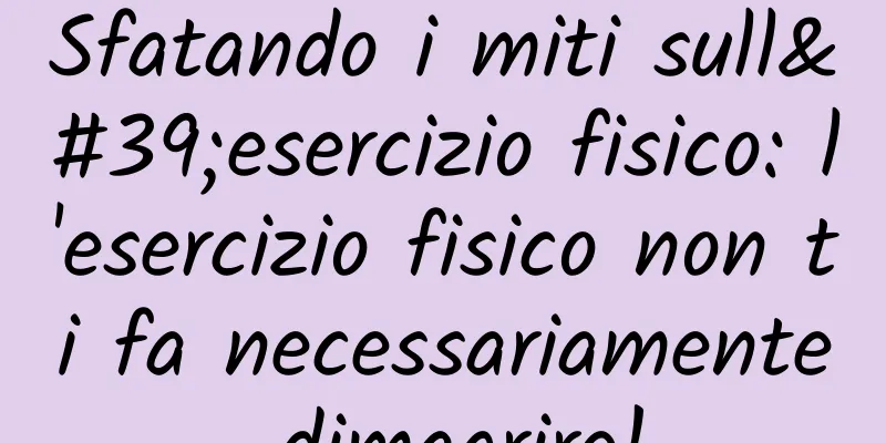 Sfatando i miti sull'esercizio fisico: l'esercizio fisico non ti fa necessariamente dimagrire!