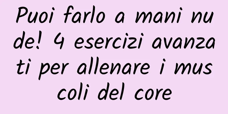 Puoi farlo a mani nude! 4 esercizi avanzati per allenare i muscoli del core