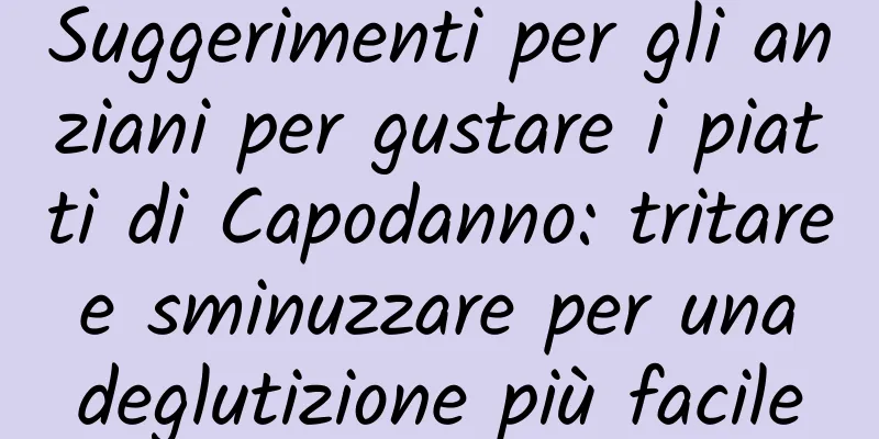 Suggerimenti per gli anziani per gustare i piatti di Capodanno: tritare e sminuzzare per una deglutizione più facile