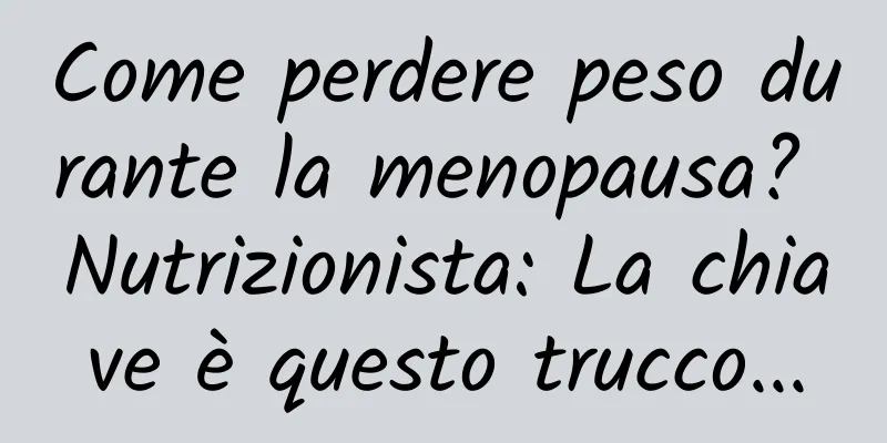 Come perdere peso durante la menopausa? Nutrizionista: La chiave è questo trucco...