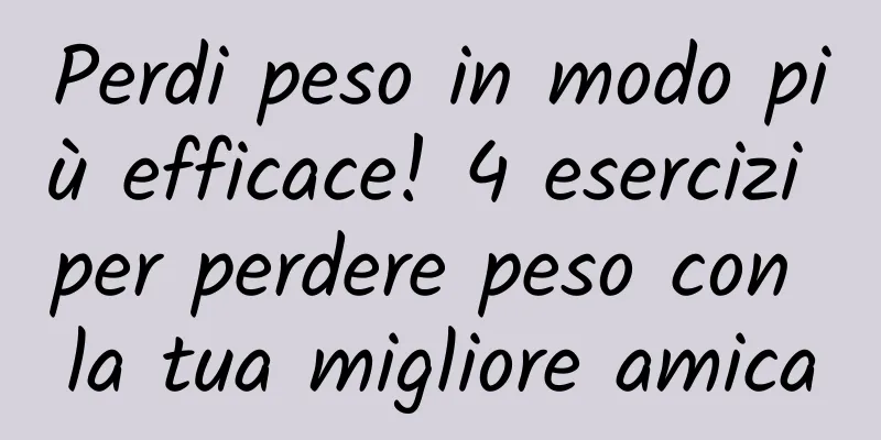 Perdi peso in modo più efficace! 4 esercizi per perdere peso con la tua migliore amica