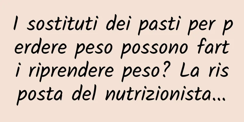 I sostituti dei pasti per perdere peso possono farti riprendere peso? La risposta del nutrizionista...