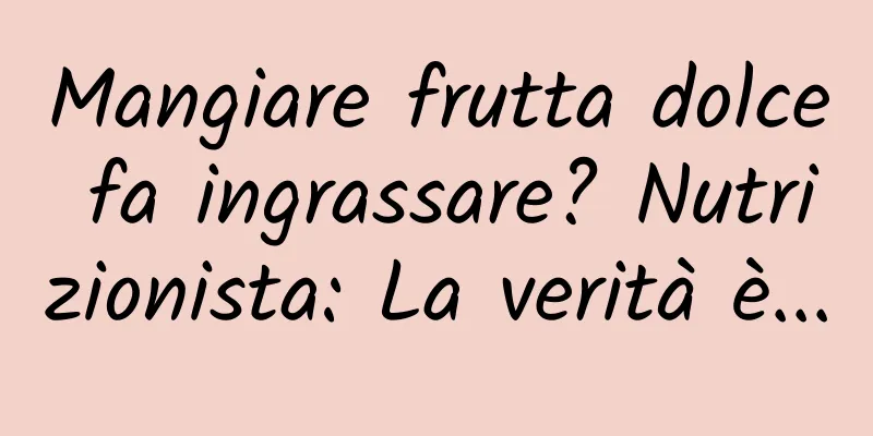 Mangiare frutta dolce fa ingrassare? Nutrizionista: La verità è...