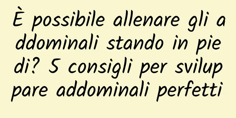 È possibile allenare gli addominali stando in piedi? 5 consigli per sviluppare addominali perfetti