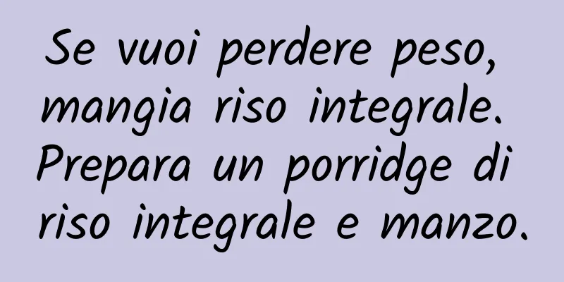 Se vuoi perdere peso, mangia riso integrale. Prepara un porridge di riso integrale e manzo.