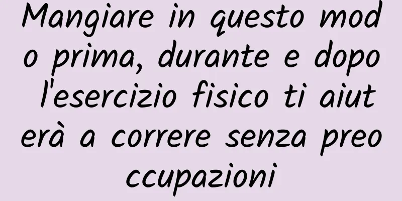 Mangiare in questo modo prima, durante e dopo l'esercizio fisico ti aiuterà a correre senza preoccupazioni