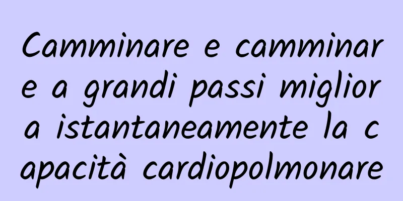 Camminare e camminare a grandi passi migliora istantaneamente la capacità cardiopolmonare