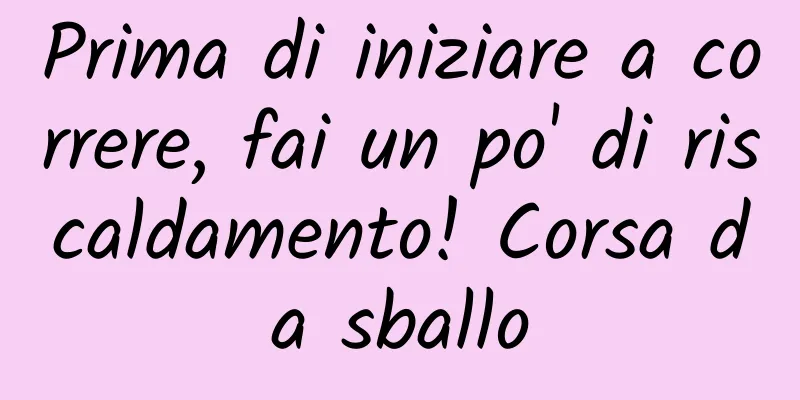 Prima di iniziare a correre, fai un po' di riscaldamento! Corsa da sballo
