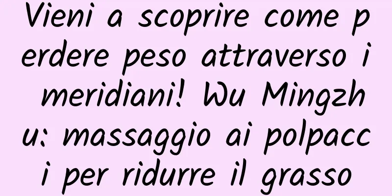Vieni a scoprire come perdere peso attraverso i meridiani! Wu Mingzhu: massaggio ai polpacci per ridurre il grasso