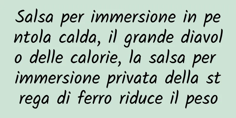 Salsa per immersione in pentola calda, il grande diavolo delle calorie, la salsa per immersione privata della strega di ferro riduce il peso