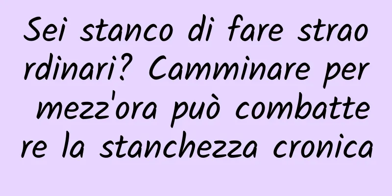 Sei stanco di fare straordinari? Camminare per mezz'ora può combattere la stanchezza cronica