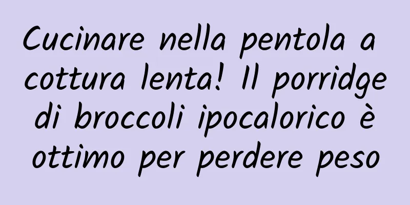 Cucinare nella pentola a cottura lenta! Il porridge di broccoli ipocalorico è ottimo per perdere peso
