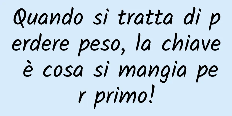 Quando si tratta di perdere peso, la chiave è cosa si mangia per primo!
