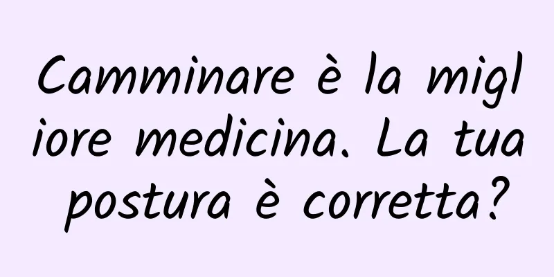 Camminare è la migliore medicina. La tua postura è corretta?
